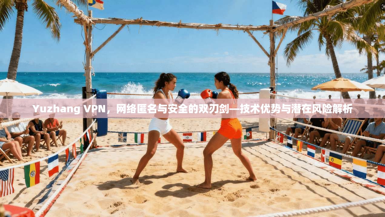 Yuzhang VPN，网络匿名与安全的双刃剑—技术优势与潜在风险解析  第1张