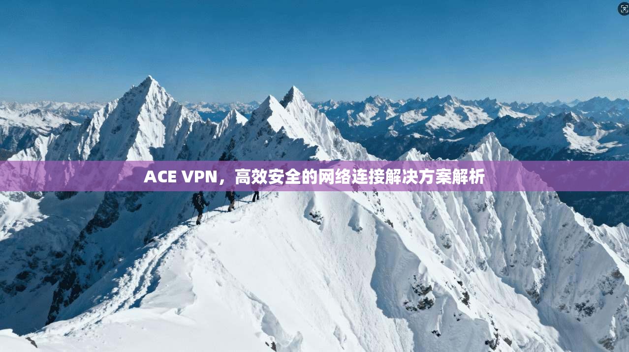 ACE VPN，高效安全的网络连接解决方案解析  第1张