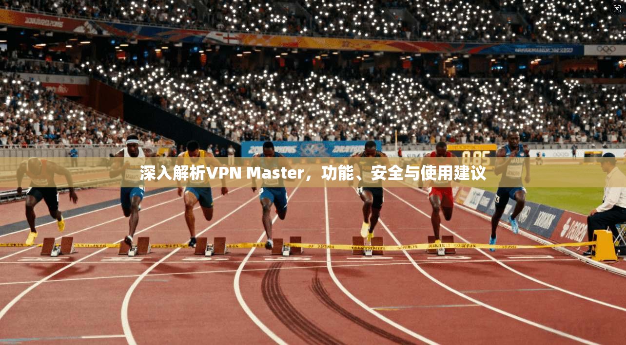 深入解析VPN Master，功能、安全与使用建议  第1张