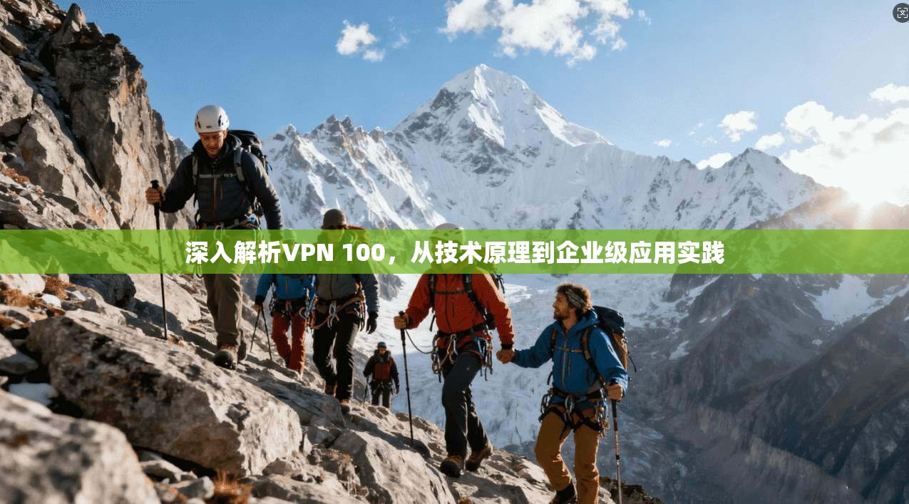 深入解析VPN 100，从技术原理到企业级应用实践  第1张