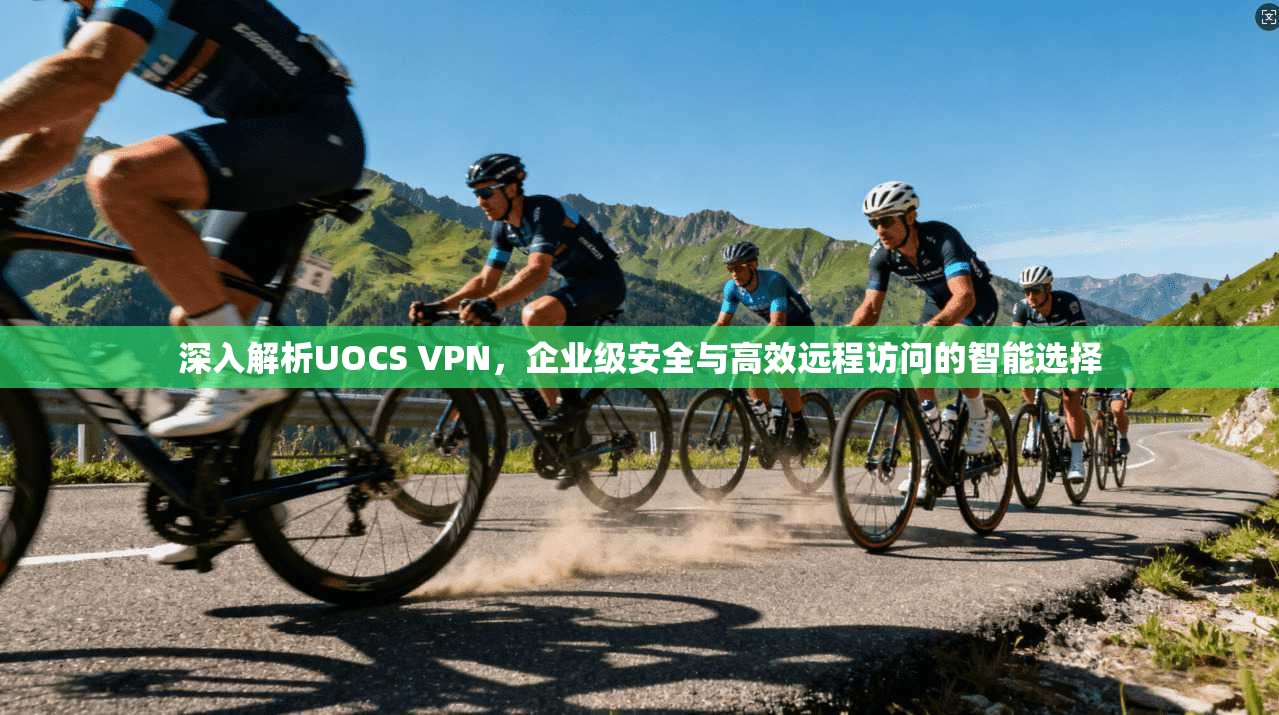 深入解析UOCS VPN，企业级安全与高效远程访问的智能选择  第1张
