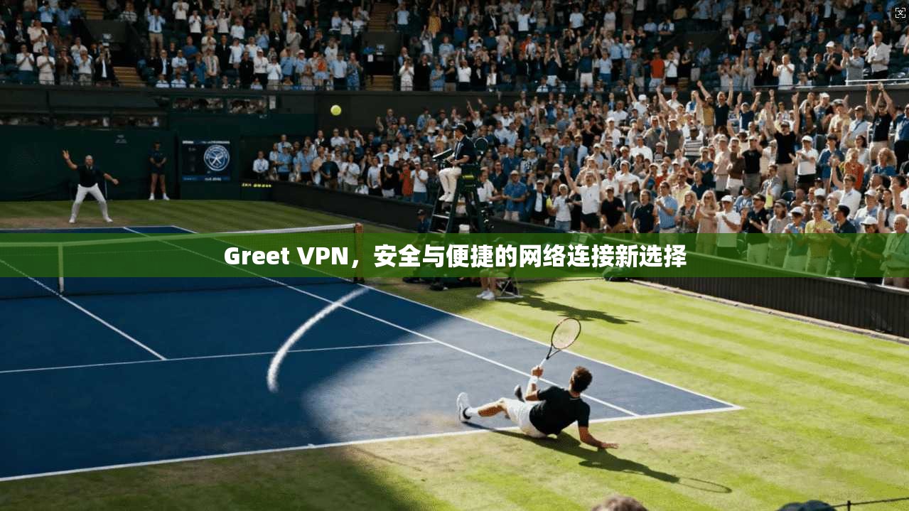 Greet VPN，安全与便捷的网络连接新选择  第1张