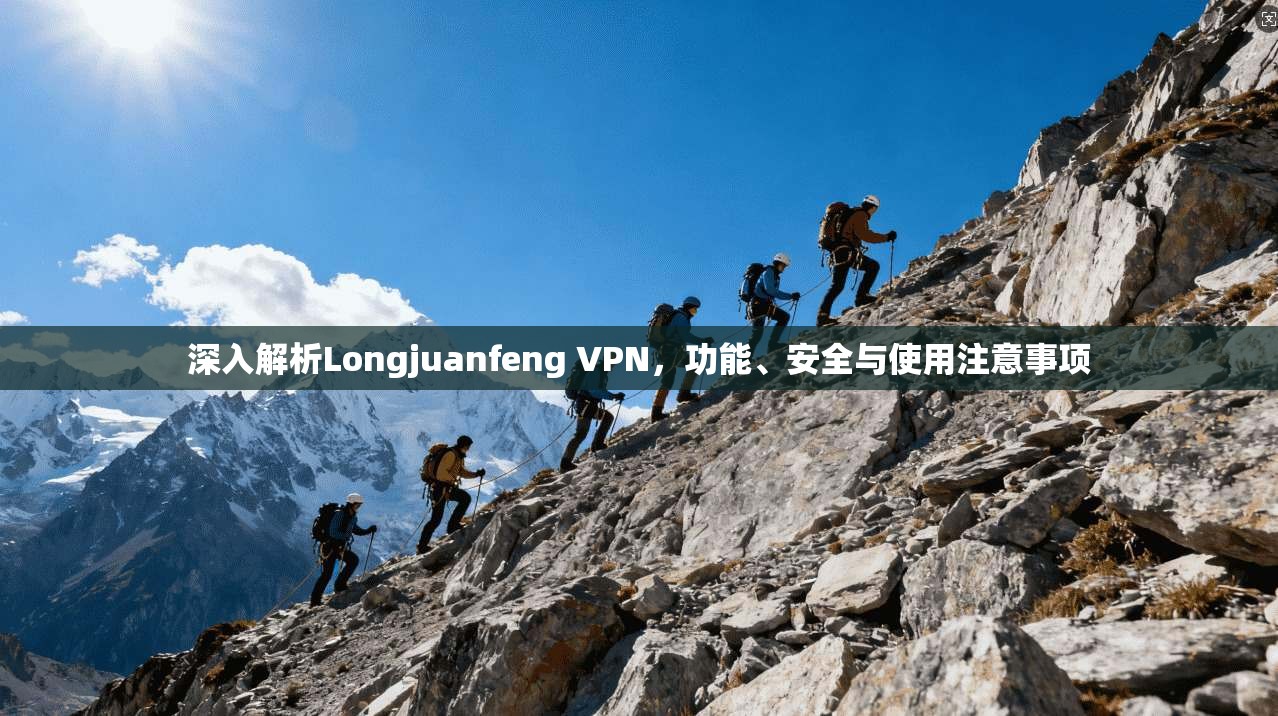 深入解析Longjuanfeng VPN，功能、安全与使用注意事项  第1张