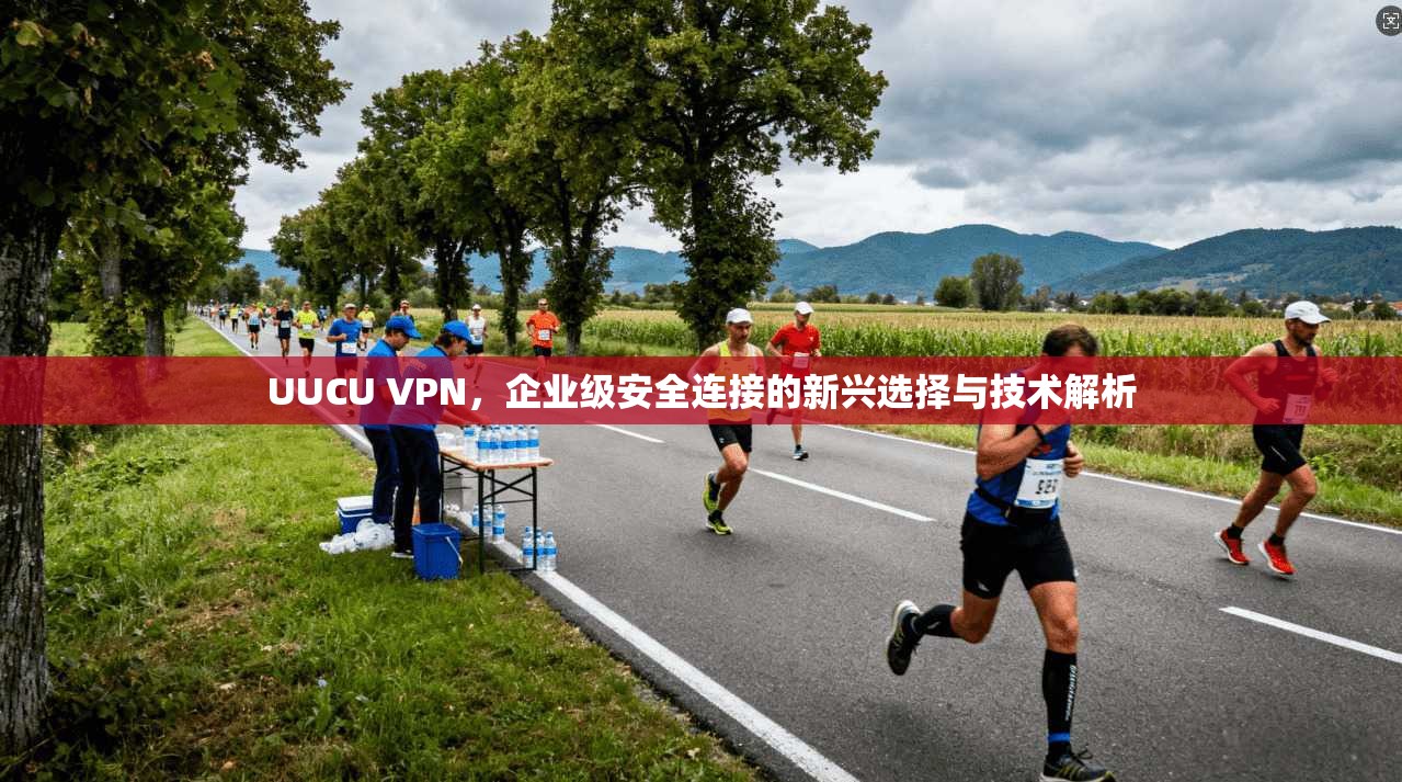 UUCU VPN，企业级安全连接的新兴选择与技术解析  第1张