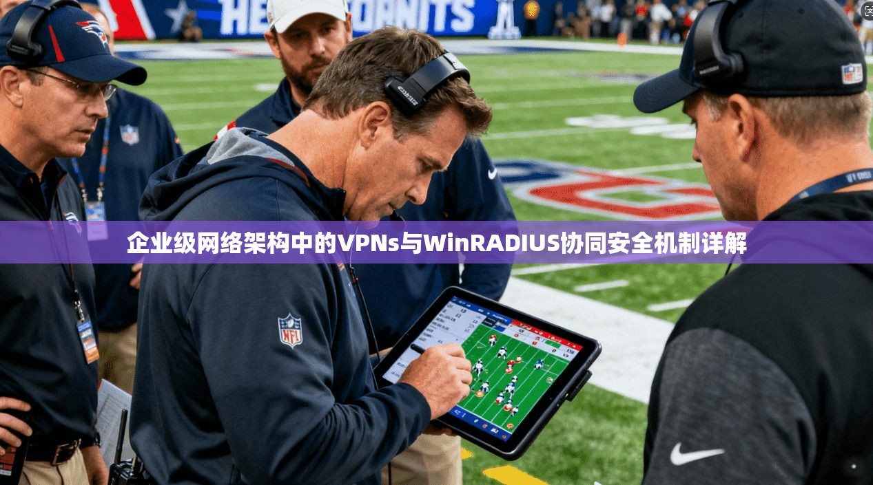 企业级网络架构中的VPNs与WinRADIUS协同安全机制详解  第1张