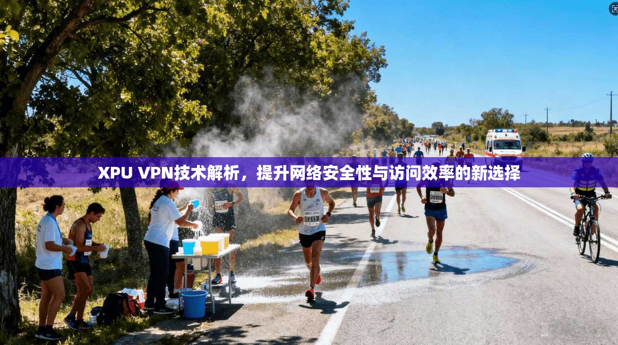 XPU VPN技术解析，提升网络安全性与访问效率的新选择  第1张