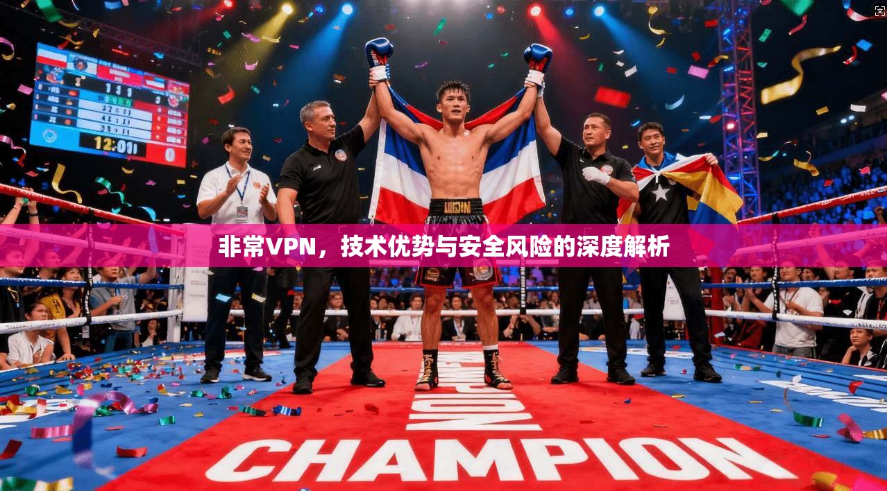 非常VPN，技术优势与安全风险的深度解析  第1张