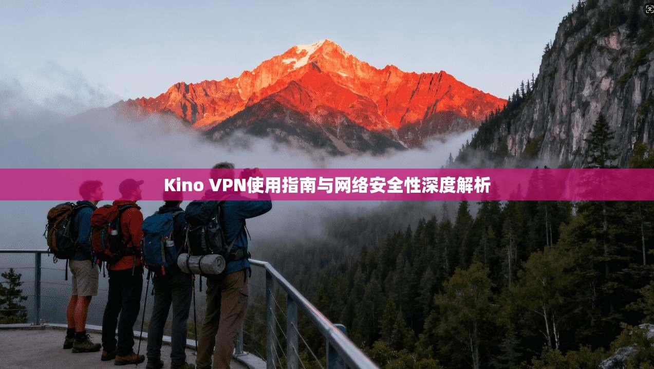 Kino VPN使用指南与网络安全性深度解析  第1张