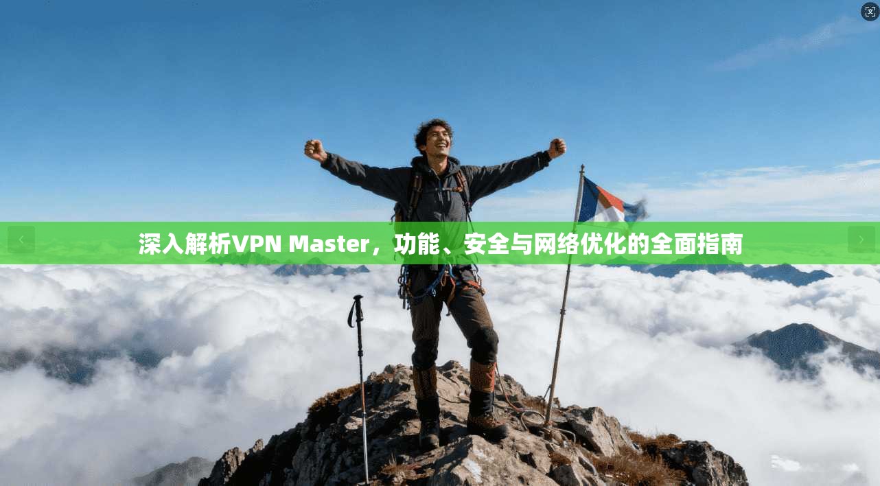 深入解析VPN Master，功能、安全与网络优化的全面指南  第1张
