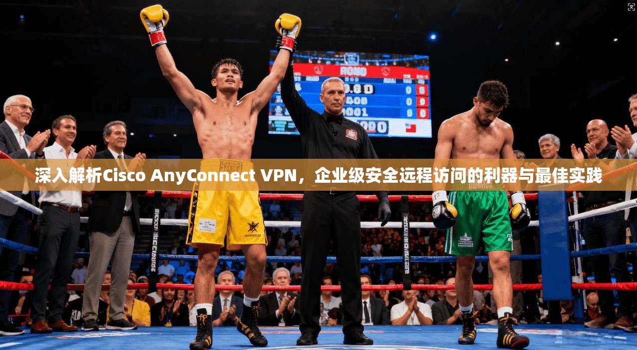 深入解析Cisco AnyConnect VPN，企业级安全远程访问的利器与最佳实践  第1张