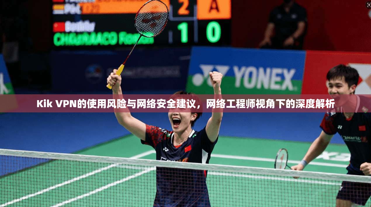 Kik VPN的使用风险与网络安全建议，网络工程师视角下的深度解析  第1张