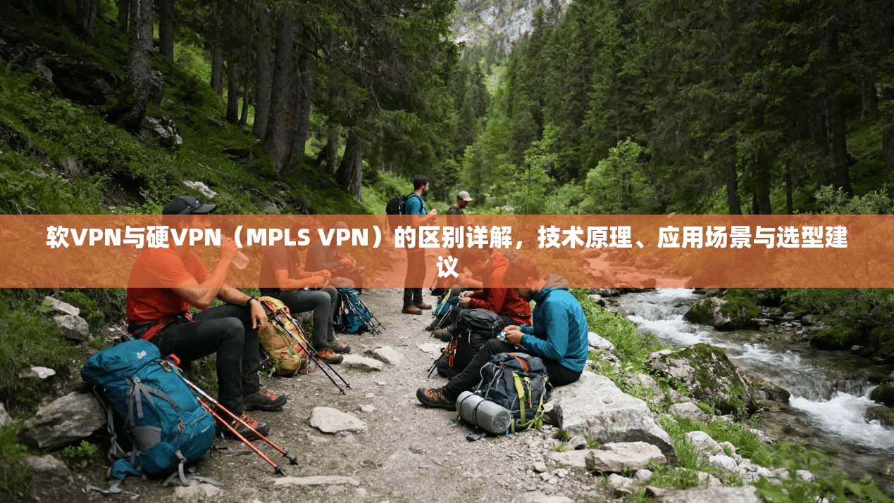 软VPN与硬VPN（MPLS VPN）的区别详解，技术原理、应用场景与选型建议  第1张