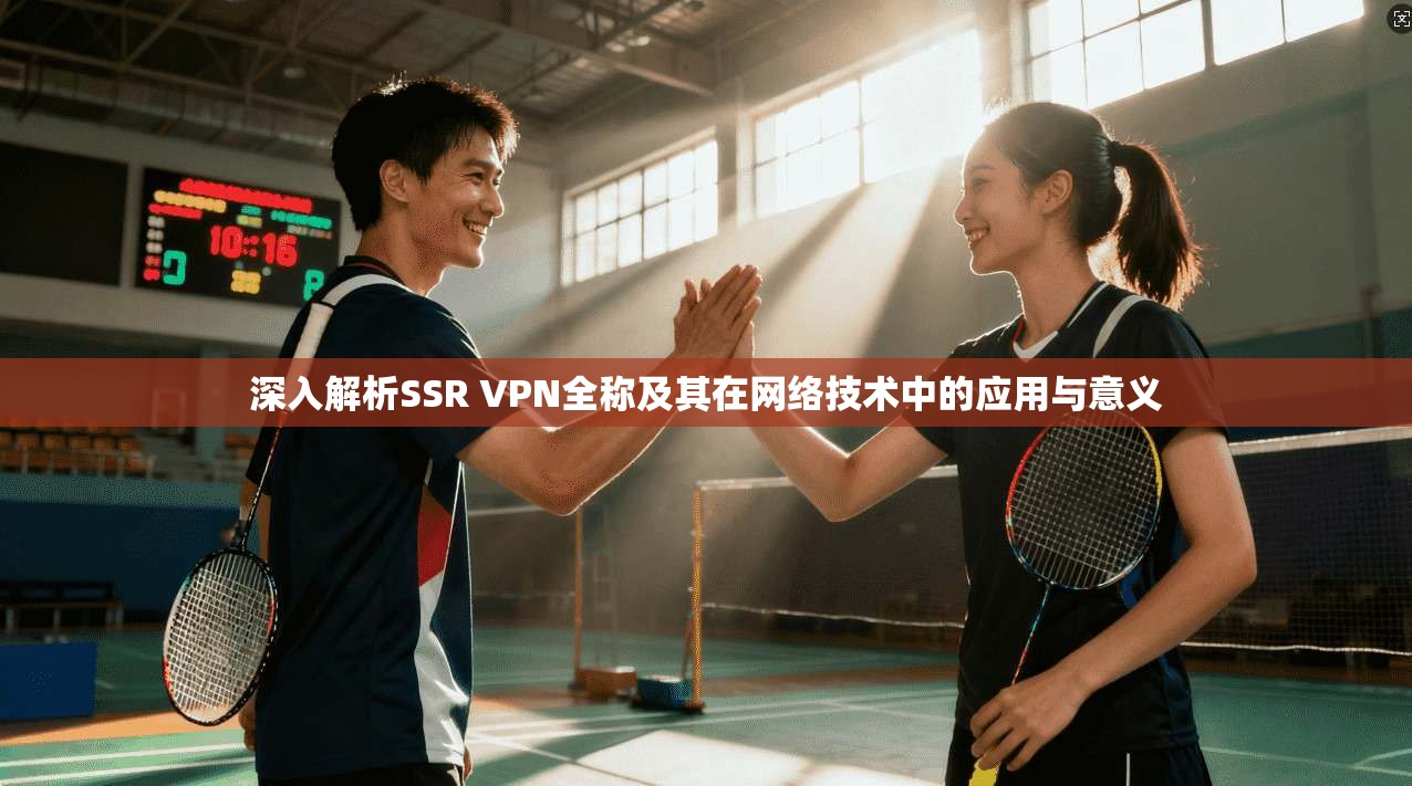 深入解析SSR VPN全称及其在网络技术中的应用与意义  第1张