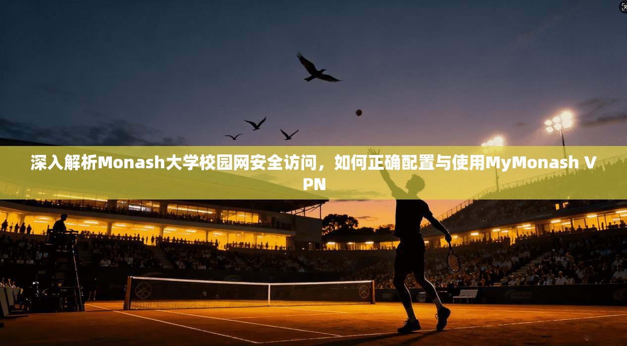 深入解析Monash大学校园网安全访问，如何正确配置与使用MyMonash VPN  第1张