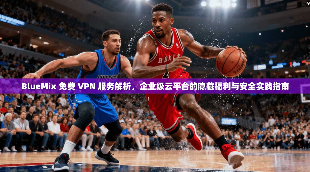 BlueMix 免费 VPN 服务解析，企业级云平台的隐藏福利与安全实践指南  第1张