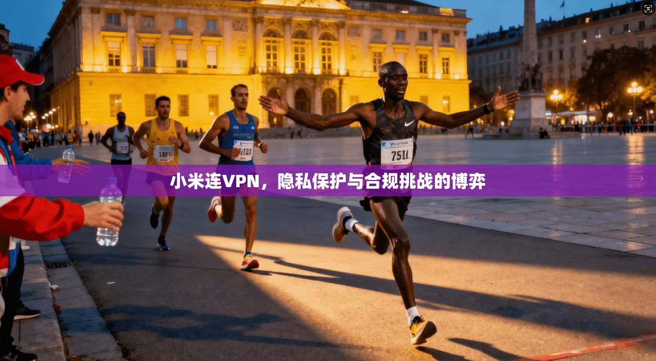 小米连VPN，隐私保护与合规挑战的博弈  第1张