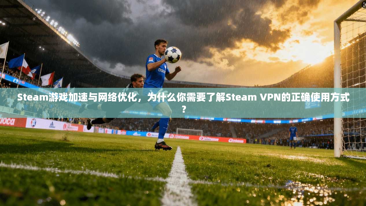 Steam游戏加速与网络优化，为什么你需要了解Steam VPN的正确使用方式？  第1张