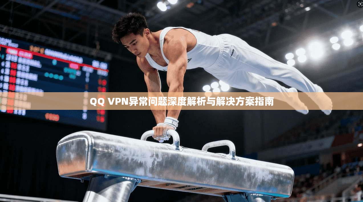 QQ VPN异常问题深度解析与解决方案指南  第1张