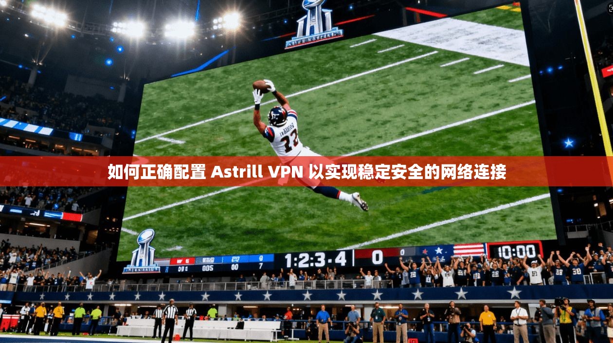如何正确配置 Astrill VPN 以实现稳定安全的网络连接  第1张