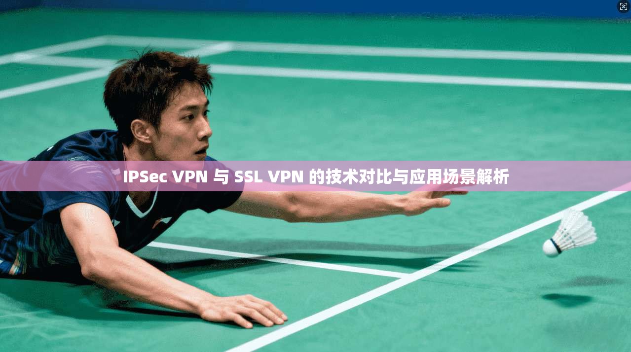 IPSec VPN 与 SSL 的技术对比与应用场景解析  第1张