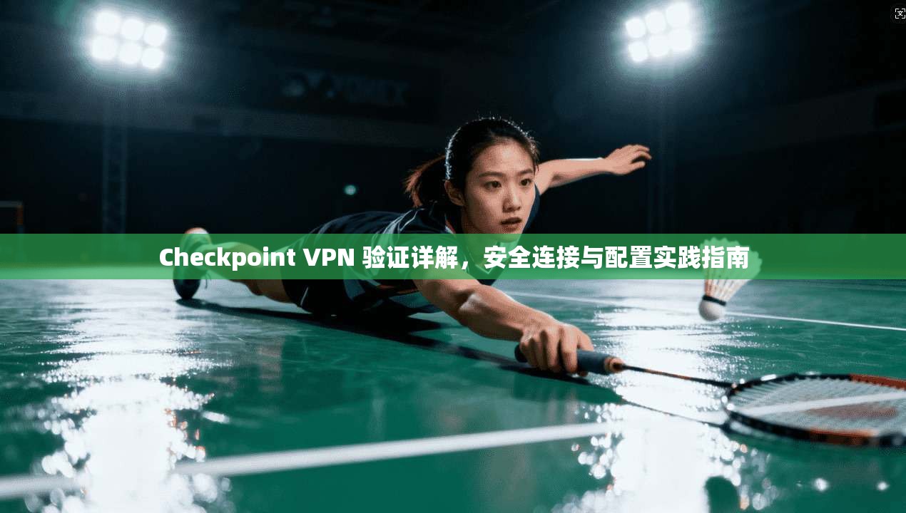 Checkpoint VPN 验证详解，安全连接与配置实践指南  第1张