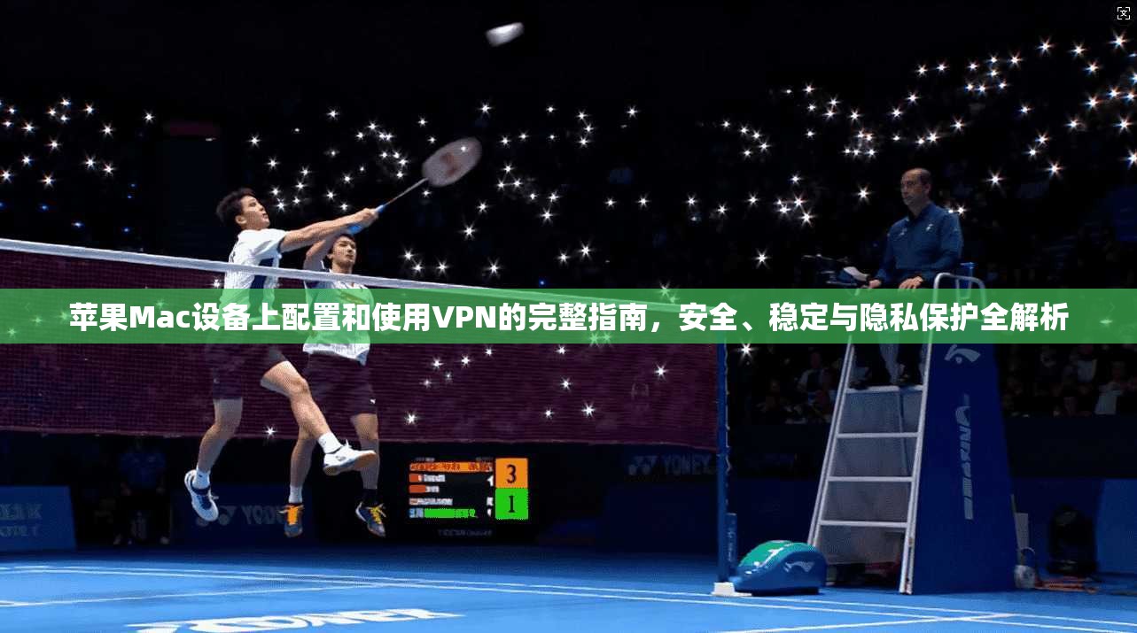 苹果Mac设备上配置和使用VPN的完整指南，安全、稳定与隐私保护全解析  第1张