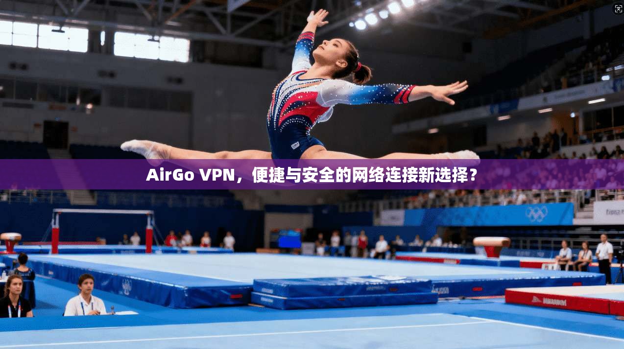 AirGo VPN，便捷与安全的网络连接新选择？  第1张