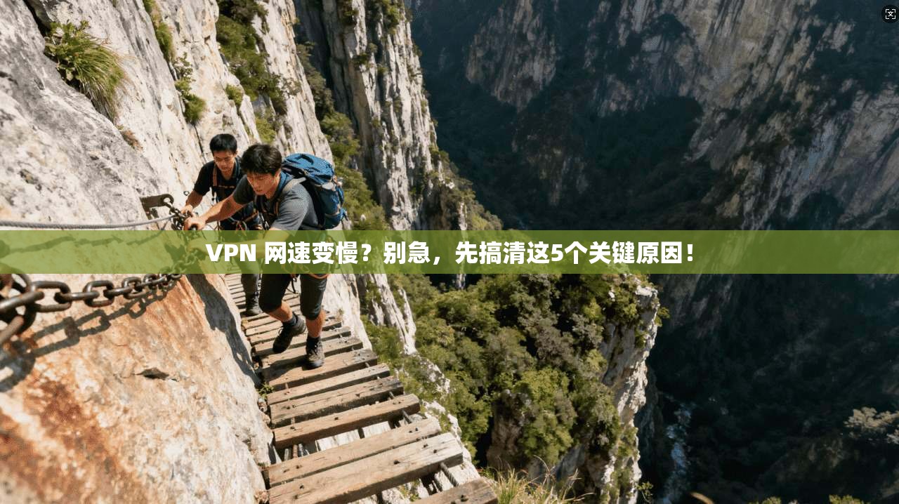VPN 网速变慢？别急，先搞清这5个关键原因！  第1张