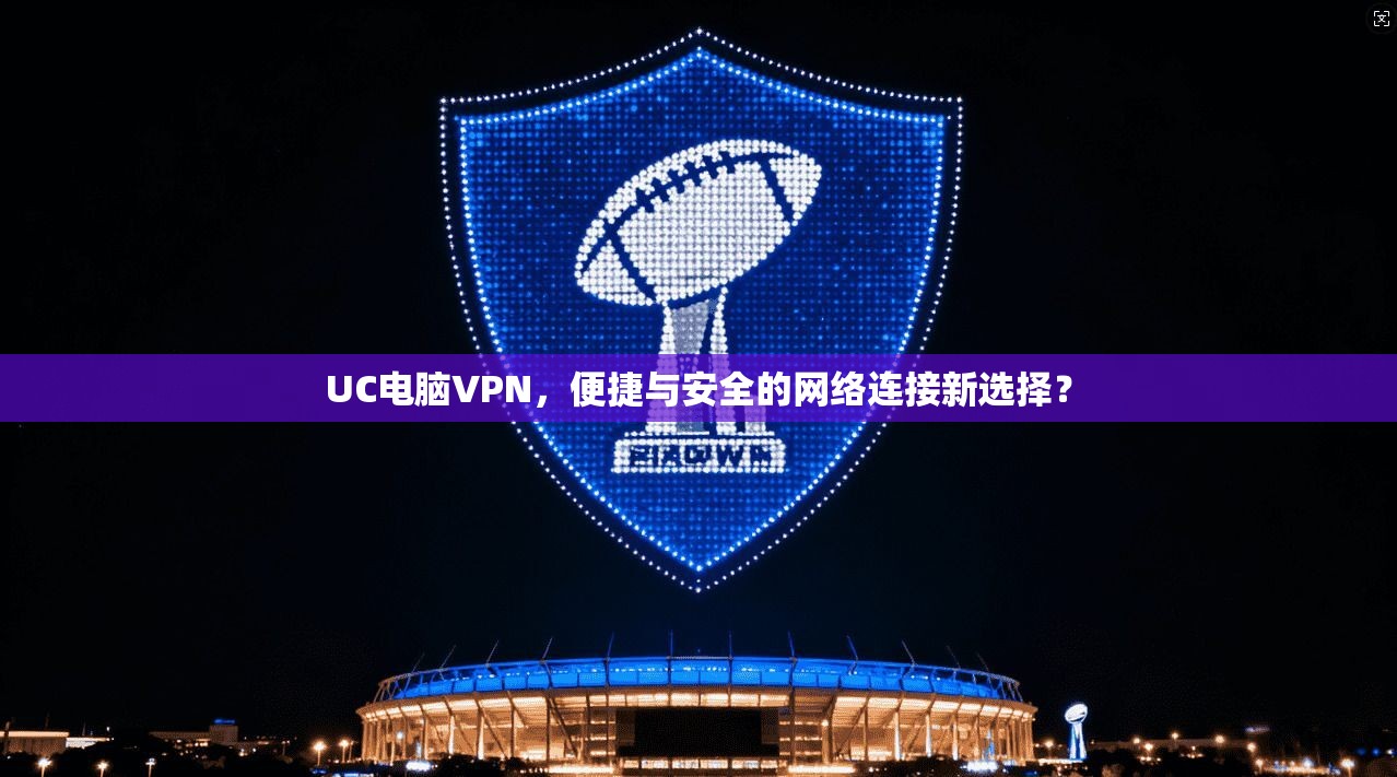 UC电脑VPN，便捷与安全的网络连接新选择？  第1张
