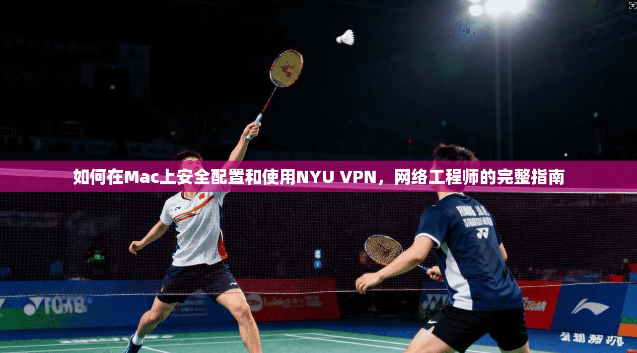 如何在Mac上安全配置和使用NYU VPN，网络工程师的完整指南  第1张