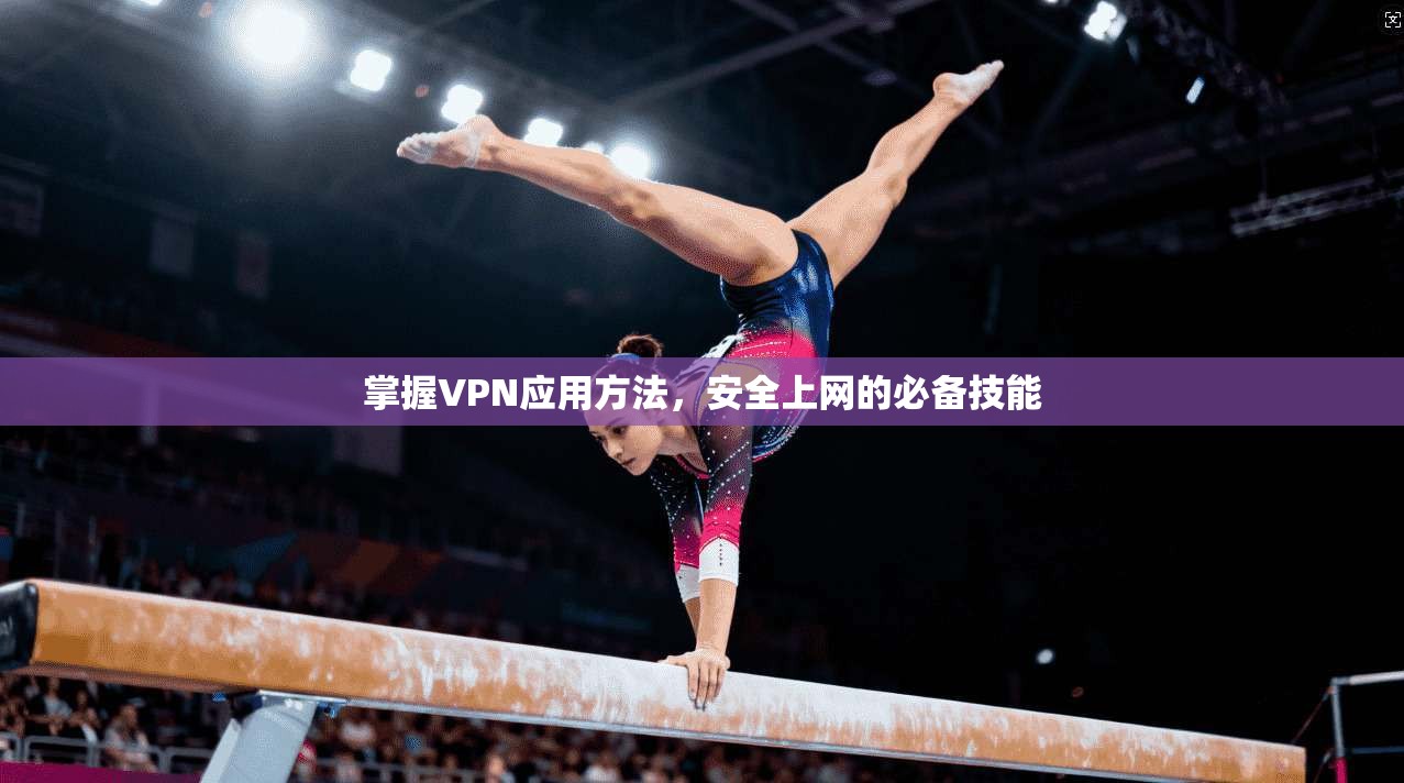 掌握VPN应用方法，安全上网的必备技能  第1张