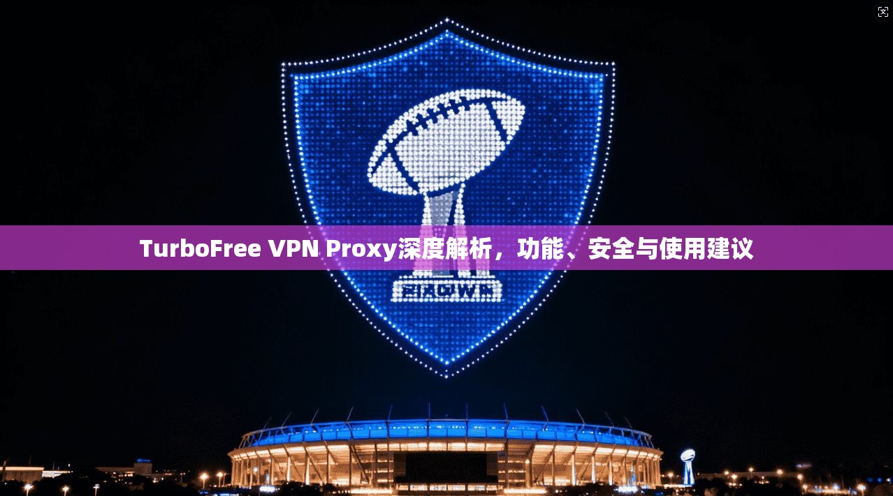 TurboFree VPN Proxy深度解析，功能、安全与使用建议  第1张