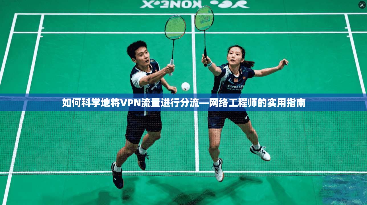如何科学地将VPN流量进行分流—网络工程师的实用指南  第1张