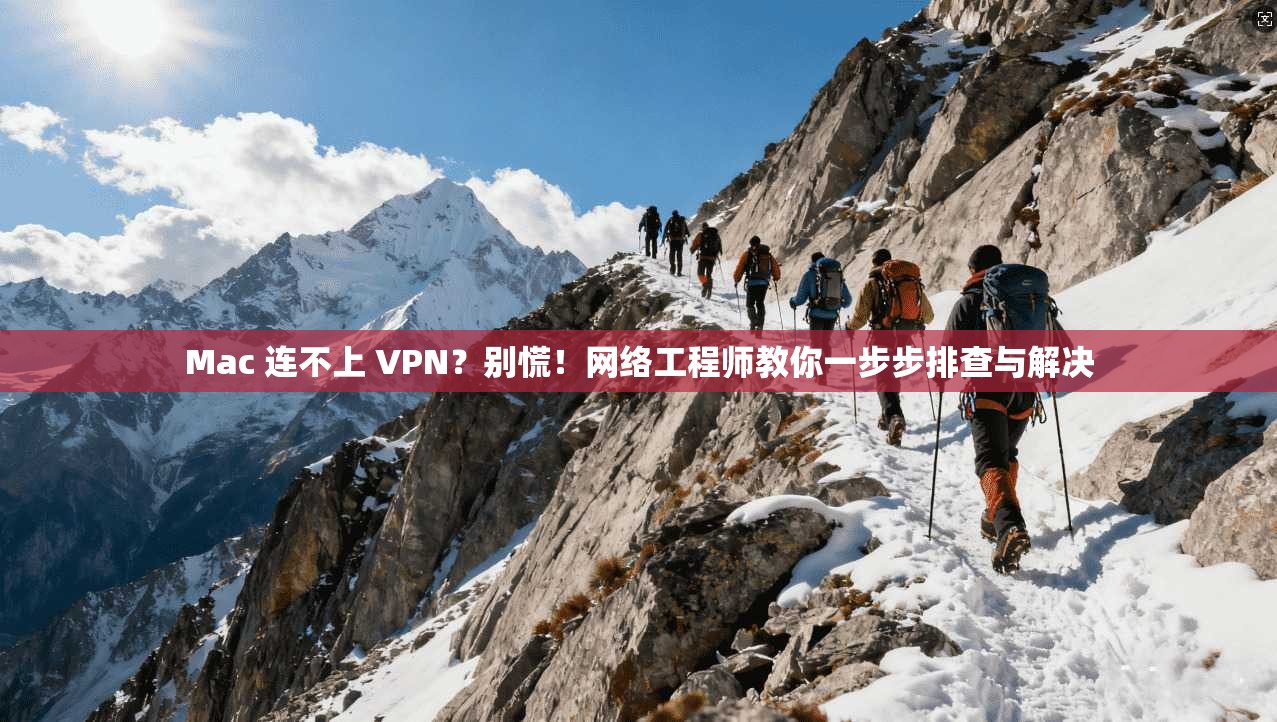 Mac 连不上 VPN？别慌！网络工程师教你一步步排查与解决  第1张