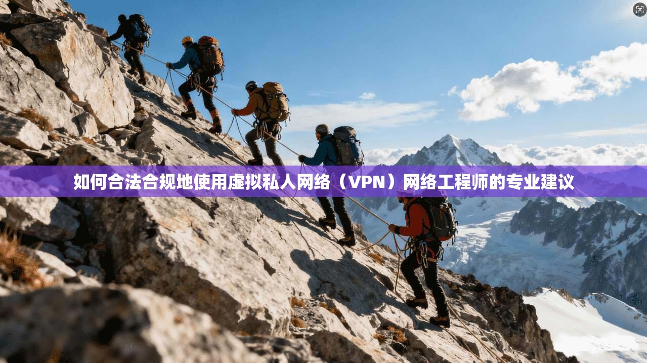 如何合法合规地使用虚拟私人网络（VPN）网络工程师的专业建议  第1张