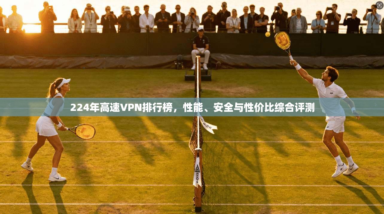 224年高速VPN排行榜，性能、安全与性价比综合评测  第1张