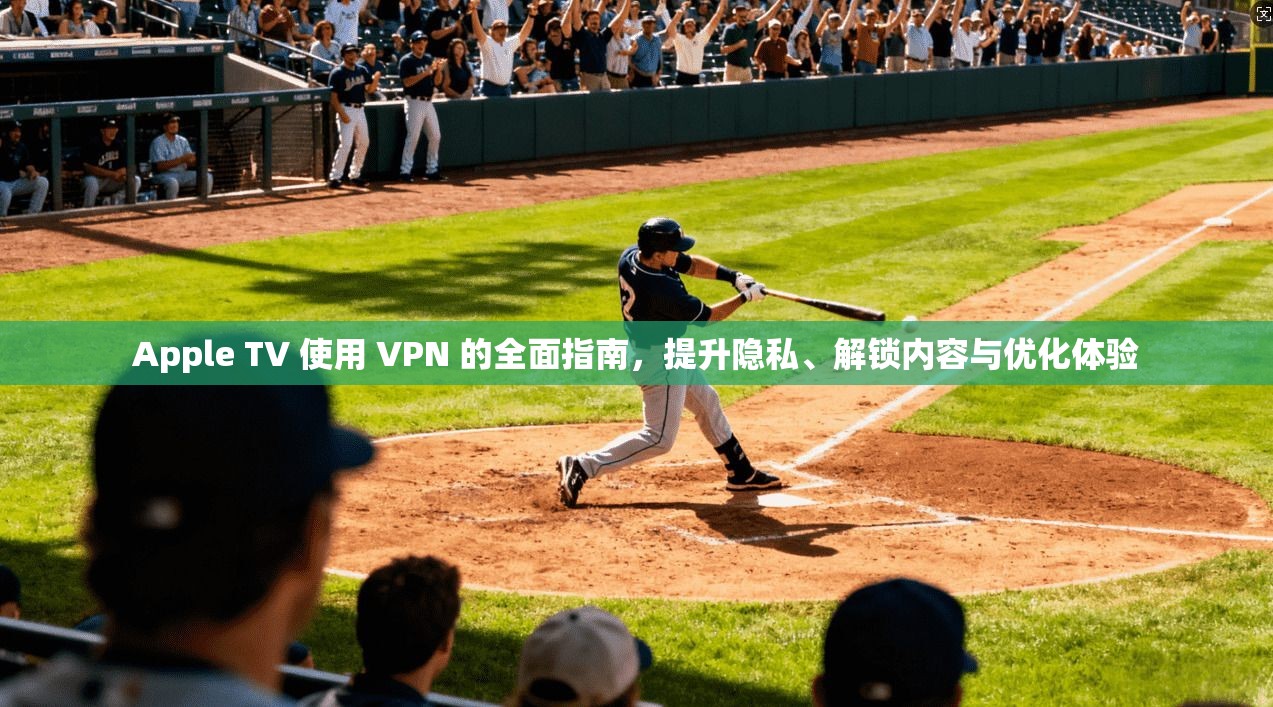 Apple TV 使用 VPN 的全面指南，提升隐私、解锁内容与优化体验  第1张