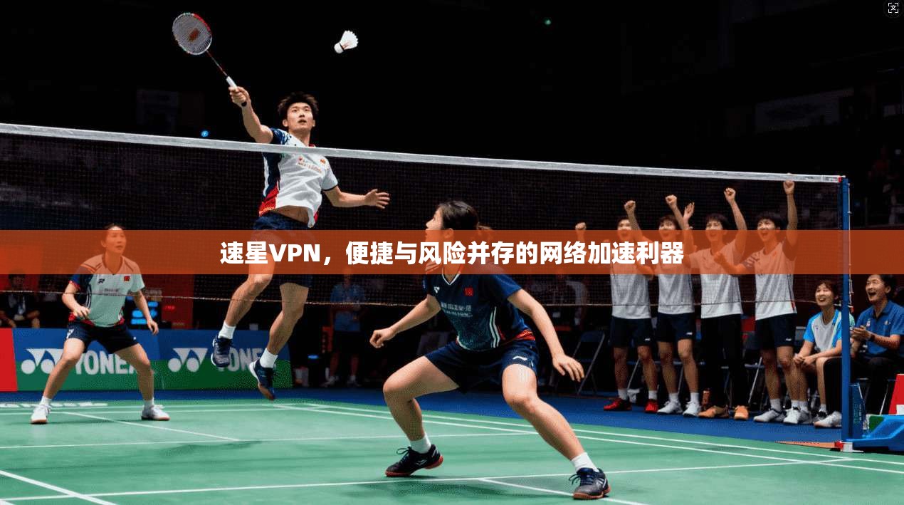 速星VPN，便捷与风险并存的网络加速利器  第1张
