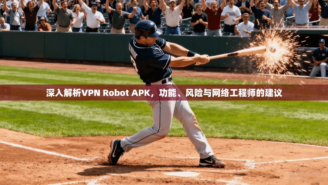 深入解析VPN Robot APK，功能、风险与网络工程师的建议  第1张