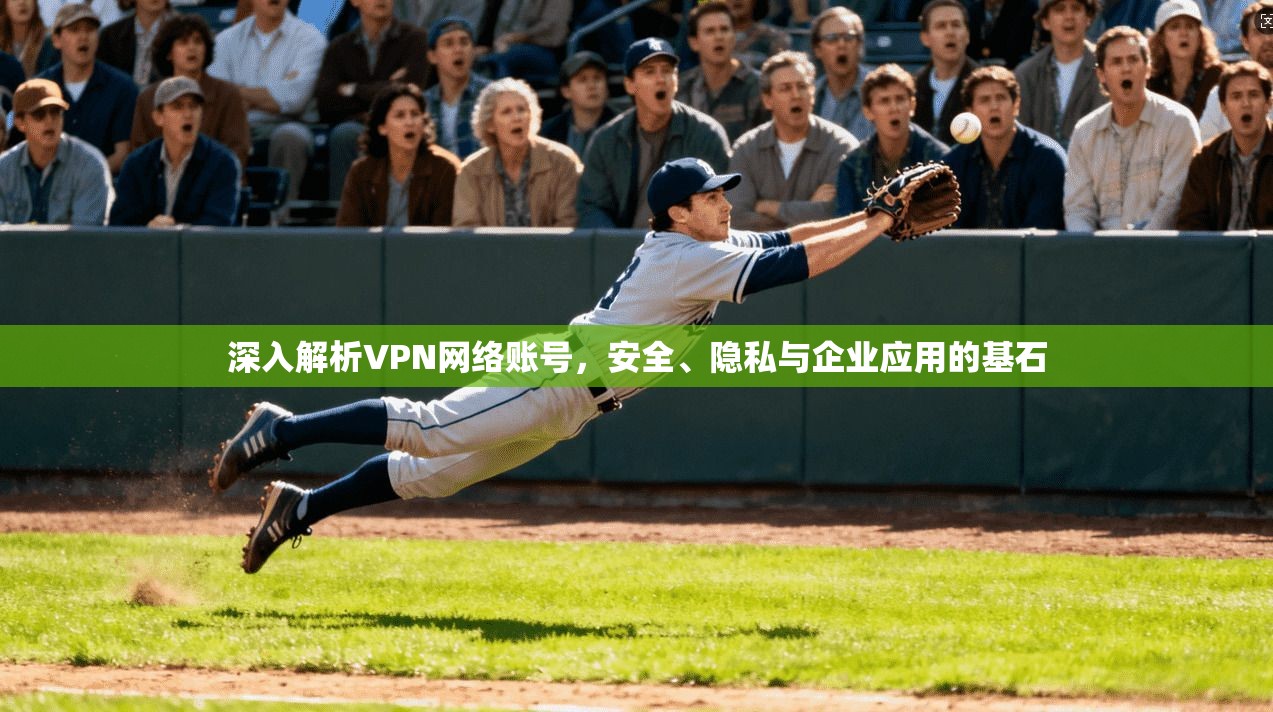 深入解析VPN网络账号，安全、隐私与企业应用的基石  第1张
