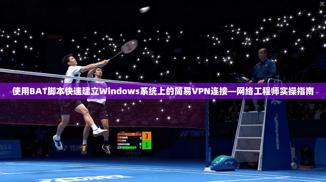 使用BAT脚本快速建立Windows系统上的简易VPN连接—网络工程师实操指南  第1张