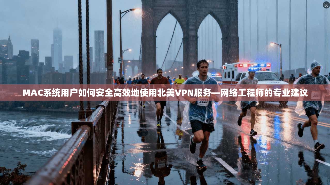 MAC系统用户如何安全高效地使用北美VPN服务—网络工程师的专业建议  第1张