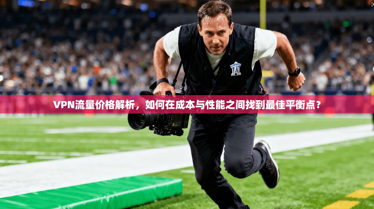 VPN流量价格解析，如何在成本与性能之间找到最佳平衡点？  第1张