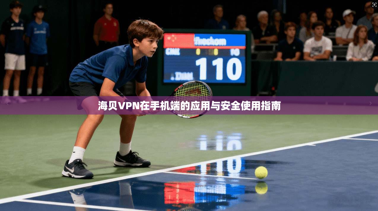 海贝VPN在手机端的应用与安全使用指南  第1张