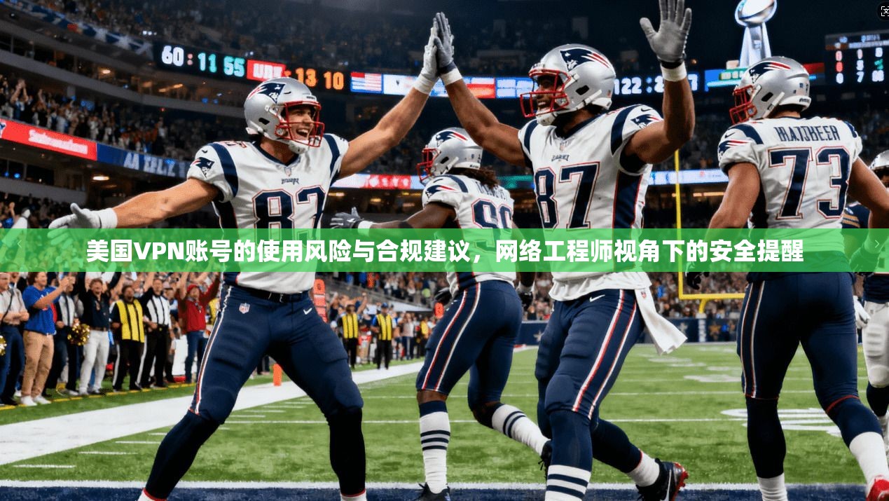 美国VPN账号的使用风险与合规建议，网络工程师视角下的安全提醒  第1张