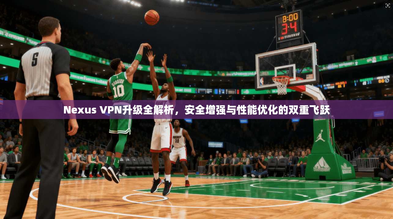 Nexus VPN升级全解析，安全增强与性能优化的双重飞跃  第1张