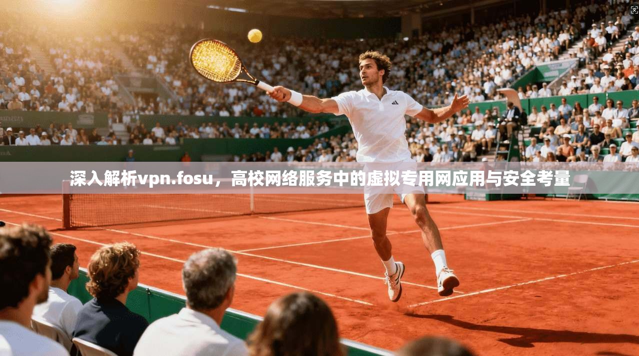 深入解析vpn.fosu，高校网络服务中的虚拟专用网应用与安全考量  第1张