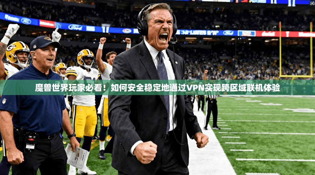 魔兽世界玩家必看！如何安全稳定地通过VPN实现跨区域联机体验  第1张