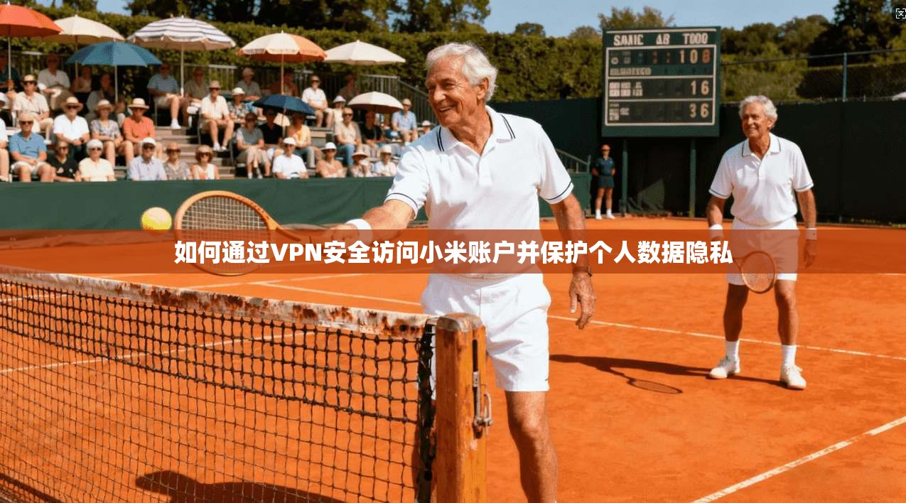 如何通过VPN安全访问小米账户并保护个人数据隐私  第1张