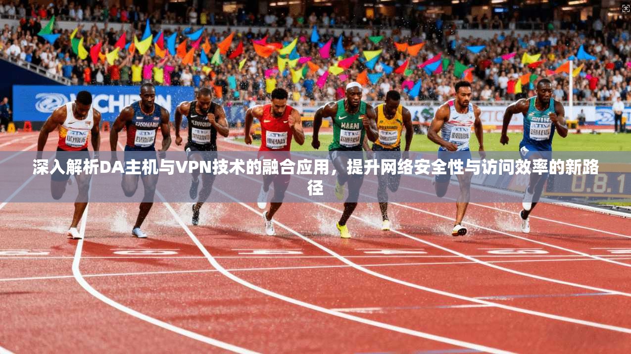 深入解析DA主机与VPN技术的融合应用，提升网络安全性与访问效率的新路径  第1张